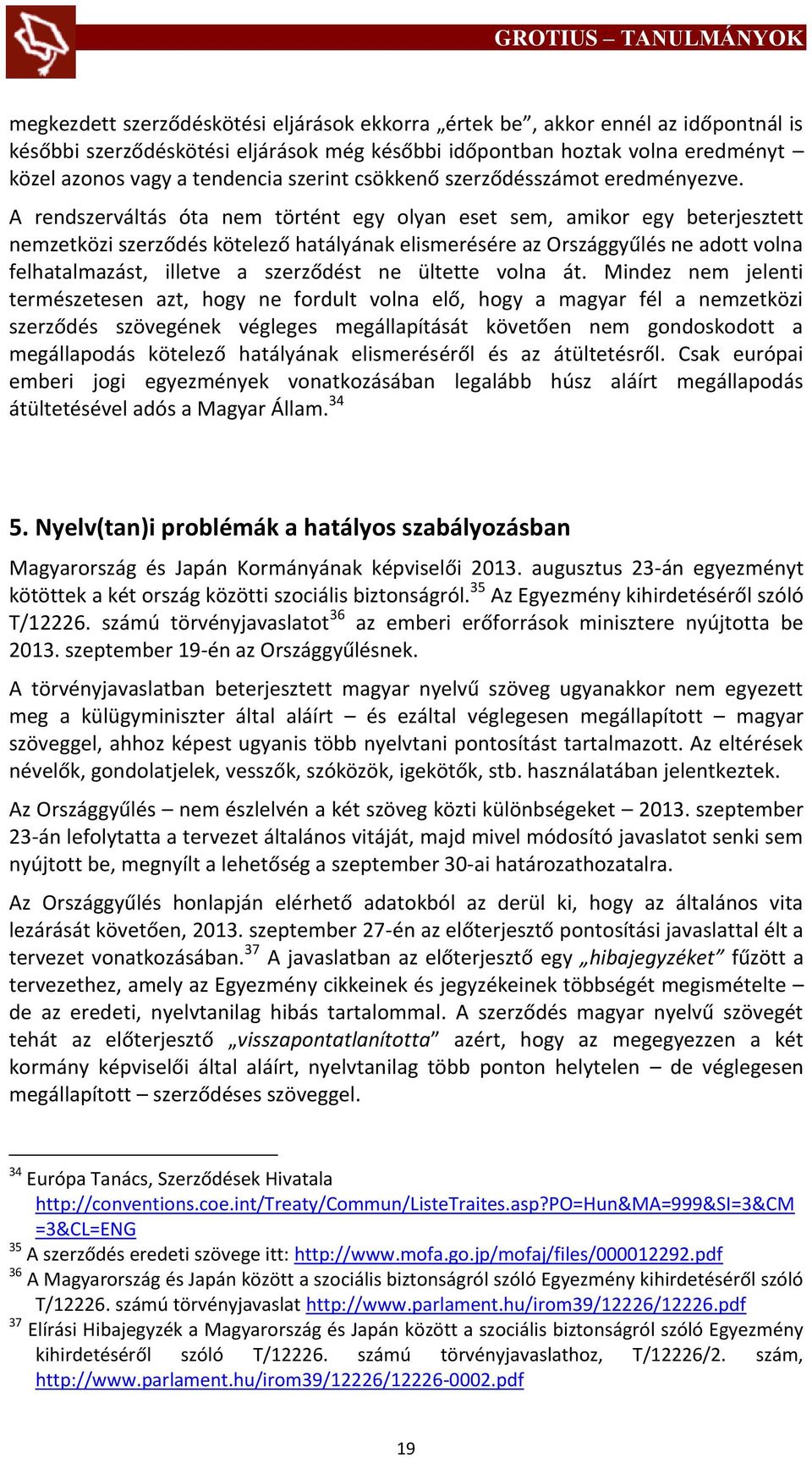 A rendszerváltás óta nem történt egy olyan eset sem, amikor egy beterjesztett nemzetközi szerződés kötelező hatályának elismerésére az Országgyűlés ne adott volna felhatalmazást, illetve a szerződést