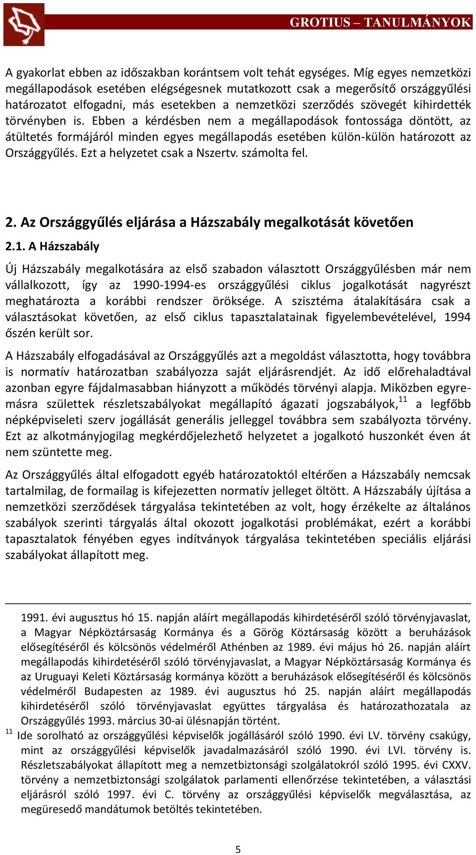 Ebben a kérdésben nem a megállapodások fontossága döntött, az átültetés formájáról minden egyes megállapodás esetében külön-külön határozott az Országgyűlés. Ezt a helyzetet csak a Nszertv.