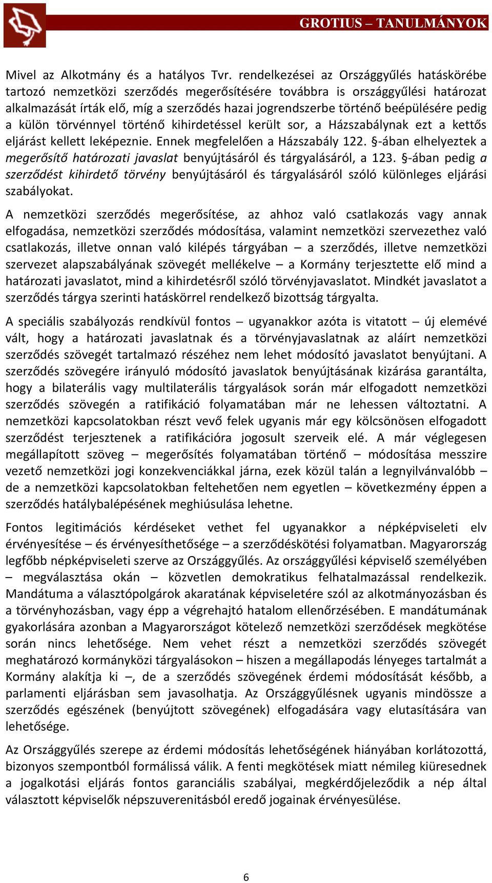 beépülésére pedig a külön törvénnyel történő kihirdetéssel került sor, a Házszabálynak ezt a kettős eljárást kellett leképeznie. Ennek megfelelően a Házszabály 122.