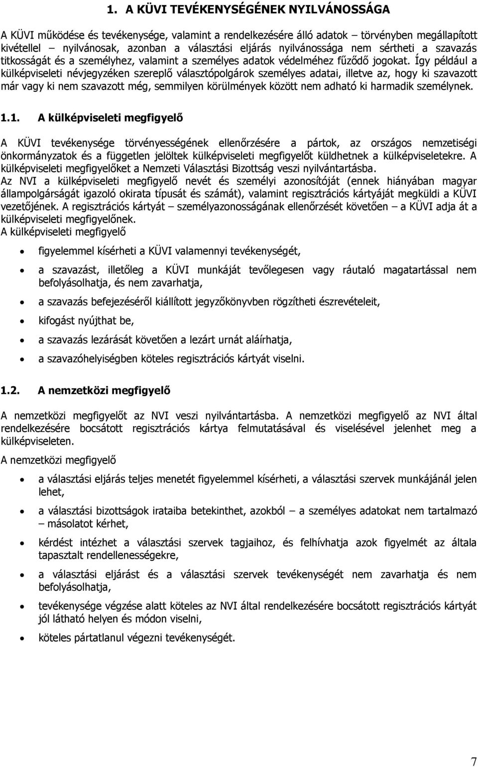 Így például a külképviseleti névjegyzéken szereplő választópolgárok személyes adatai, illetve az, hogy ki szavazott már vagy ki nem szavazott még, semmilyen körülmények között nem adható ki harmadik