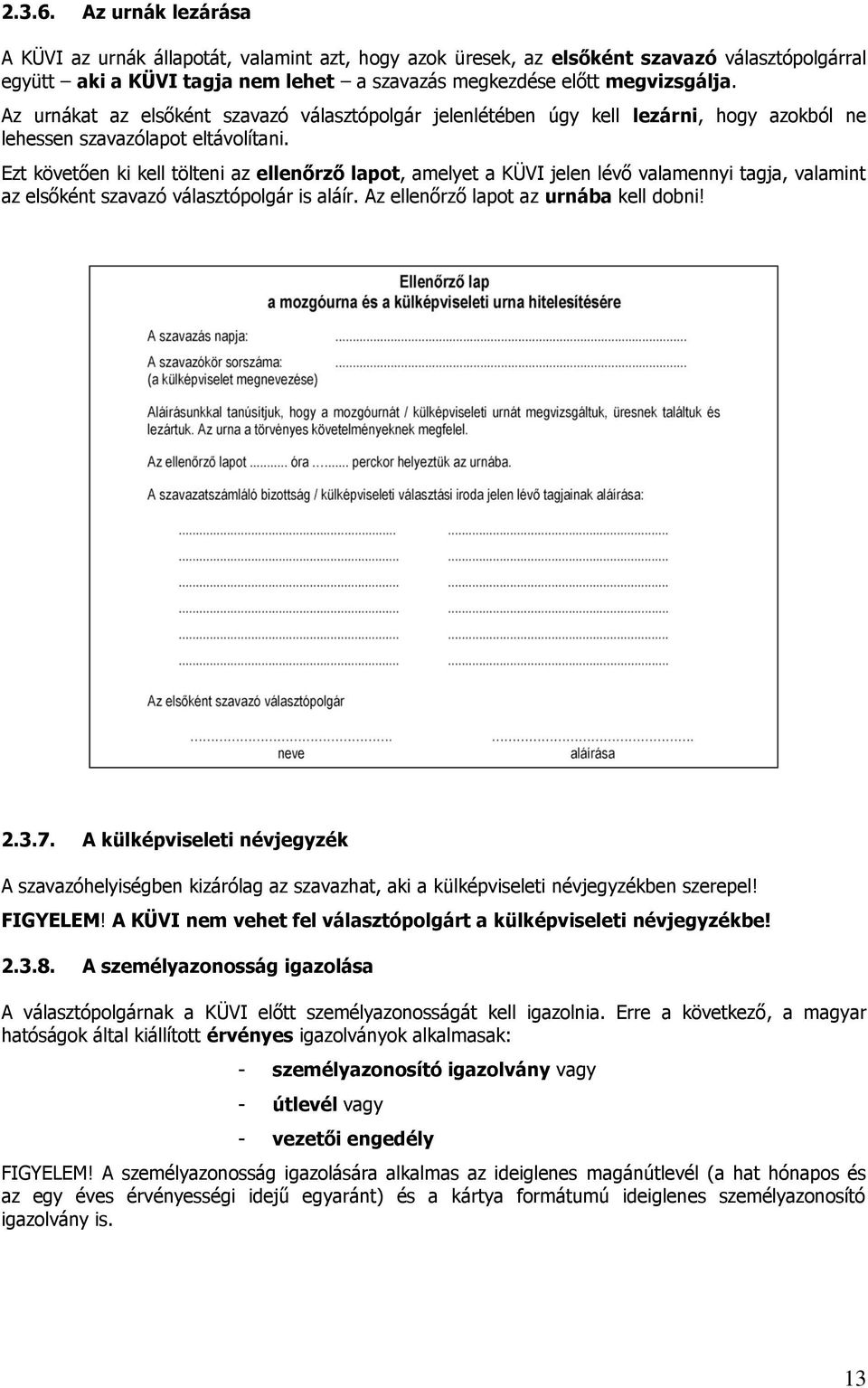 Ezt követően ki kell tölteni az ellenőrző lapot, amelyet a KÜVI jelen lévő valamennyi tagja, valamint az elsőként szavazó választópolgár is aláír. Az ellenőrző lapot az urnába kell dobni! 2.3.7.