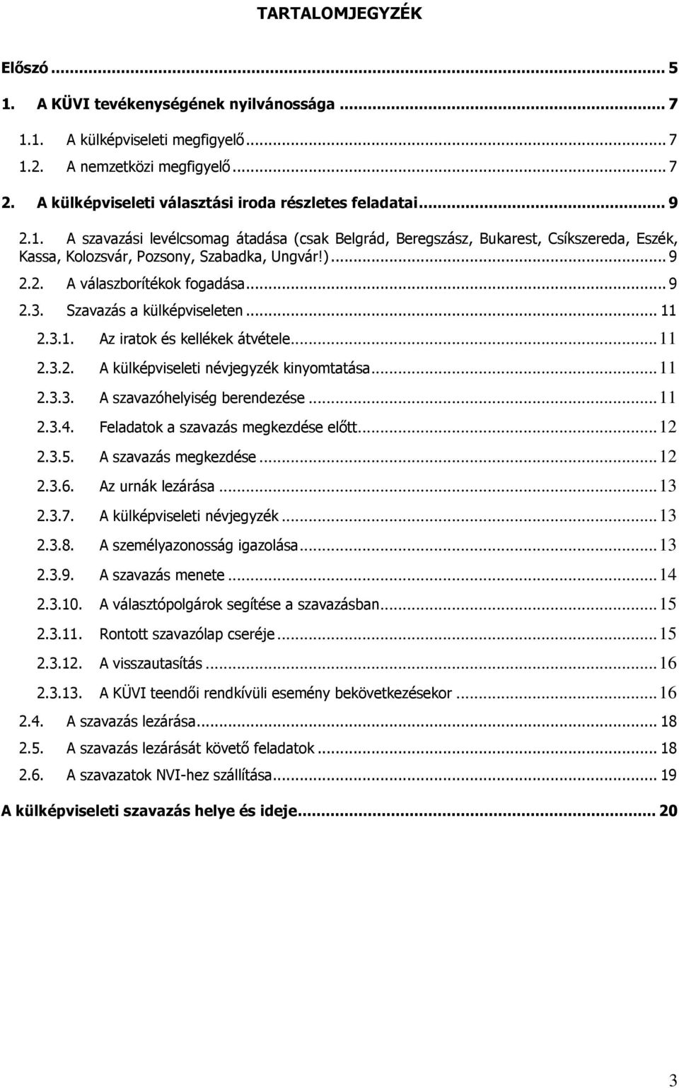 .. 9 2.2. A válaszborítékok fogadása... 9 2.3. Szavazás a külképviseleten... 11 2.3.1. Az iratok és kellékek átvétele... 11 2.3.2. A külképviseleti névjegyzék kinyomtatása... 11 2.3.3. A szavazóhelyiség berendezése.