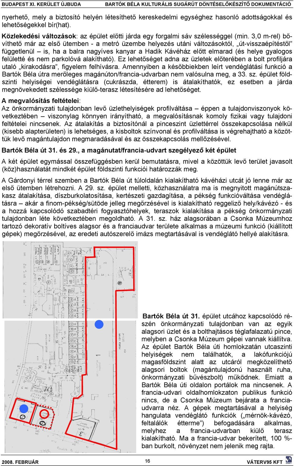 3,0 m-rel) bővíthető már az első ütemben - a metró üzembe helyezés utáni változásoktól, út-visszaépítéstől függetlenül is, ha a balra nagyíves kanyar a Hadik Kávéház előtt elmarad (és helye gyalogos