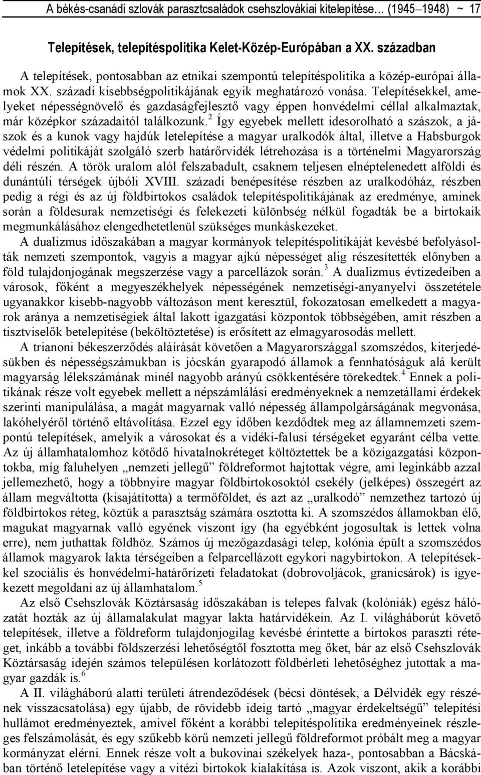 Telepítésekkel, amelyeket népességnövelı és gazdaságfejlesztı vagy éppen honvédelmi céllal alkalmaztak, már középkor századaitól találkozunk.