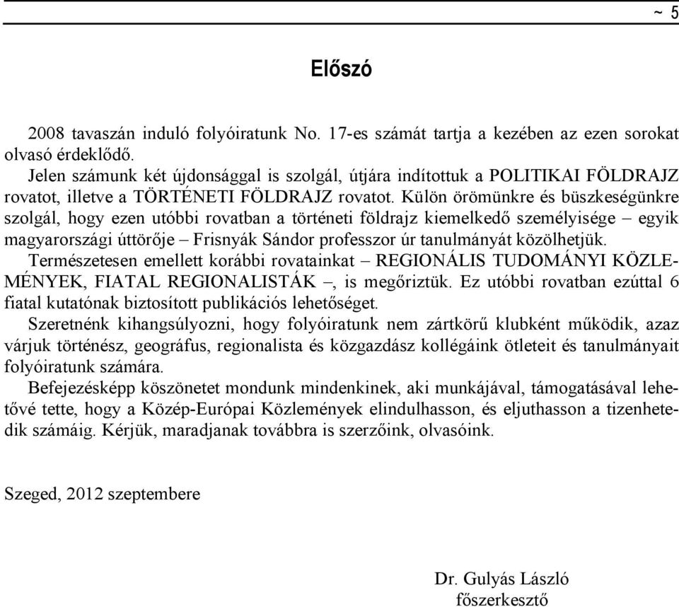 Külön örömünkre és büszkeségünkre szolgál, hogy ezen utóbbi rovatban a történeti földrajz kiemelkedı személyisége egyik magyarországi úttörıje Frisnyák Sándor professzor úr tanulmányát közölhetjük.