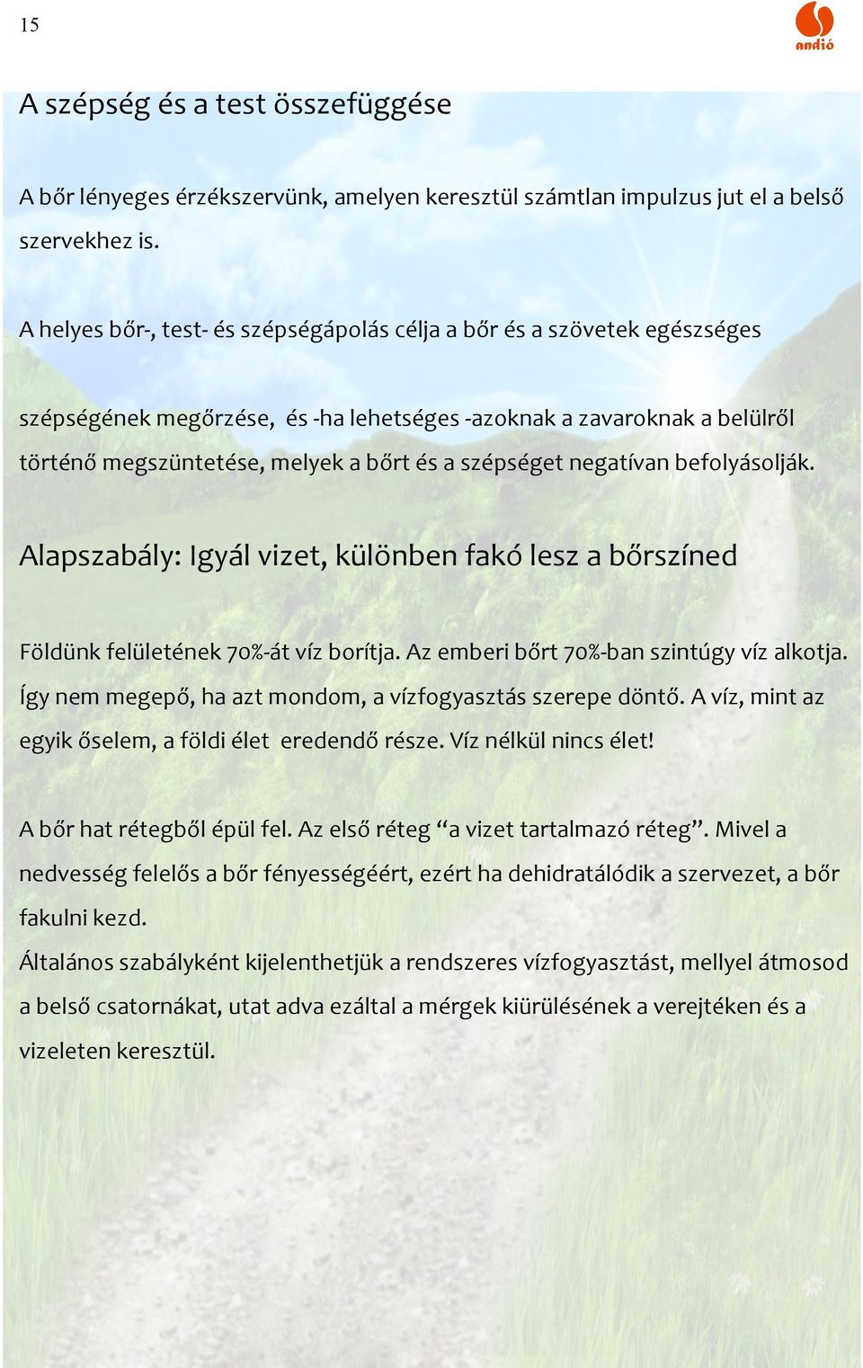 szépséget negatívan befolyásolják. Alapszabály: Igyál vizet, különben fakó lesz a bőrszíned Földünk felületének 70%-át víz borítja. Az emberi bőrt 70%-ban szintúgy víz alkotja.