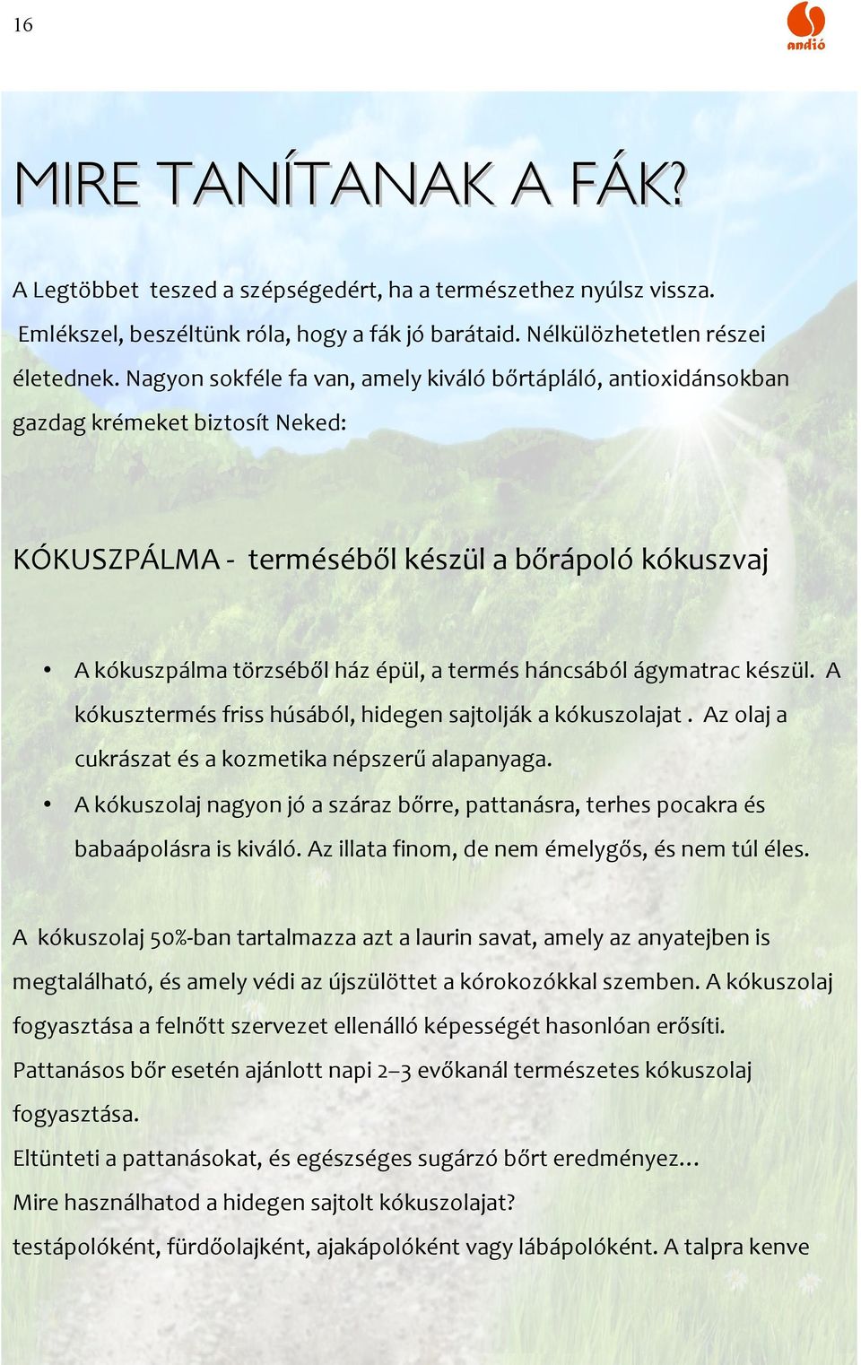 háncsából ágymatrac készül. A kókusztermés friss húsából, hidegen sajtolják a kókuszolajat. Az olaj a cukrászat és a kozmetika népszerű alapanyaga.