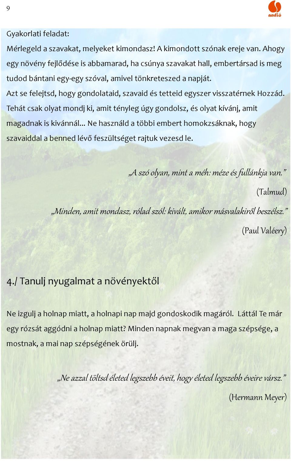 Azt se felejtsd, hogy gondolataid, szavaid és tetteid egyszer visszatérnek Hozzád. Tehát csak olyat mondj ki, amit tényleg úgy gondolsz, és olyat kívánj, amit magadnak is kivánnál.