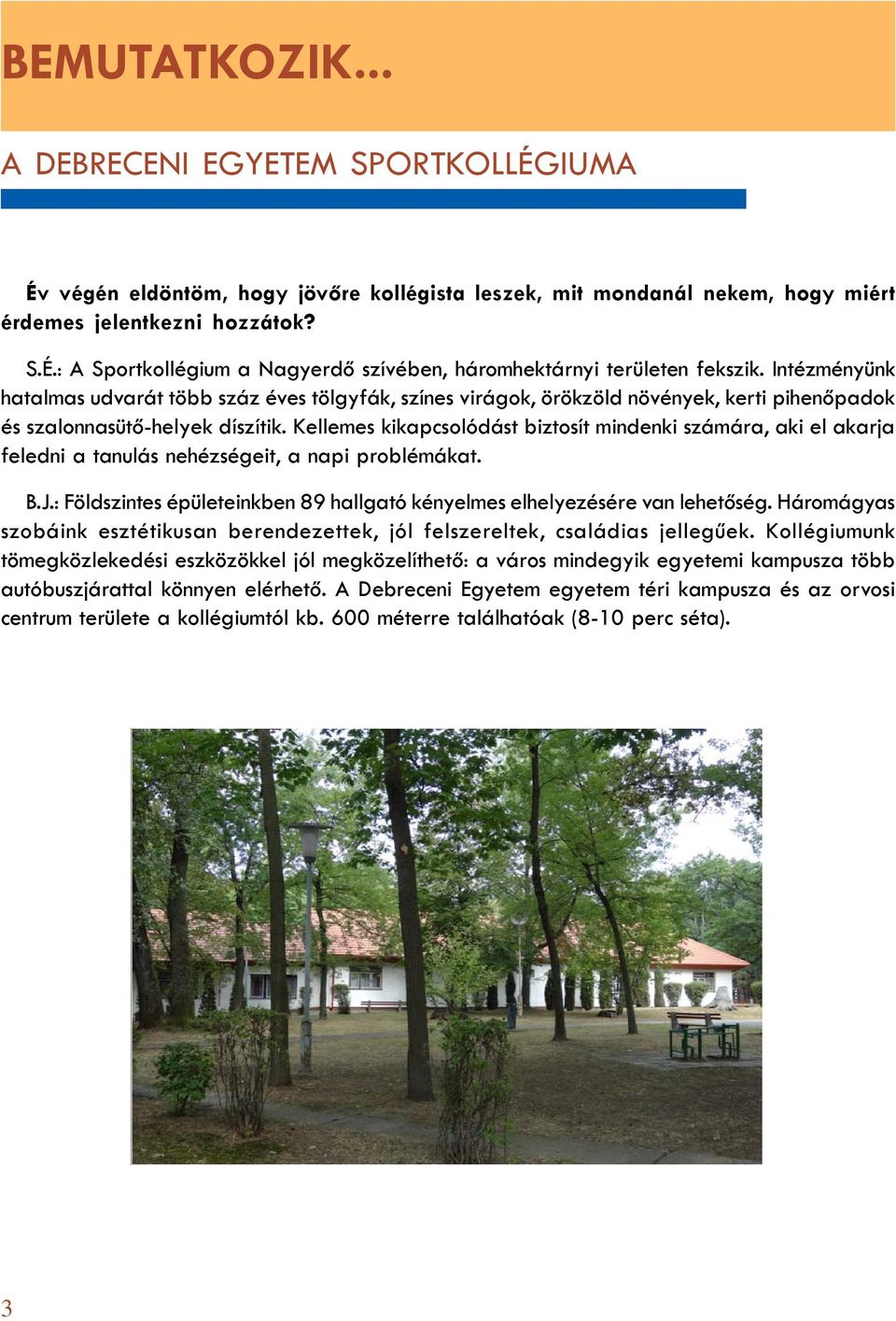 Kellemes kikapcsolódást biztosít mindenki számára, aki el akarja feledni a tanulás nehézségeit, a napi problémákat. B.J.: Földszintes épületeinkben 89 hallgató kényelmes elhelyezésére van lehetõség.