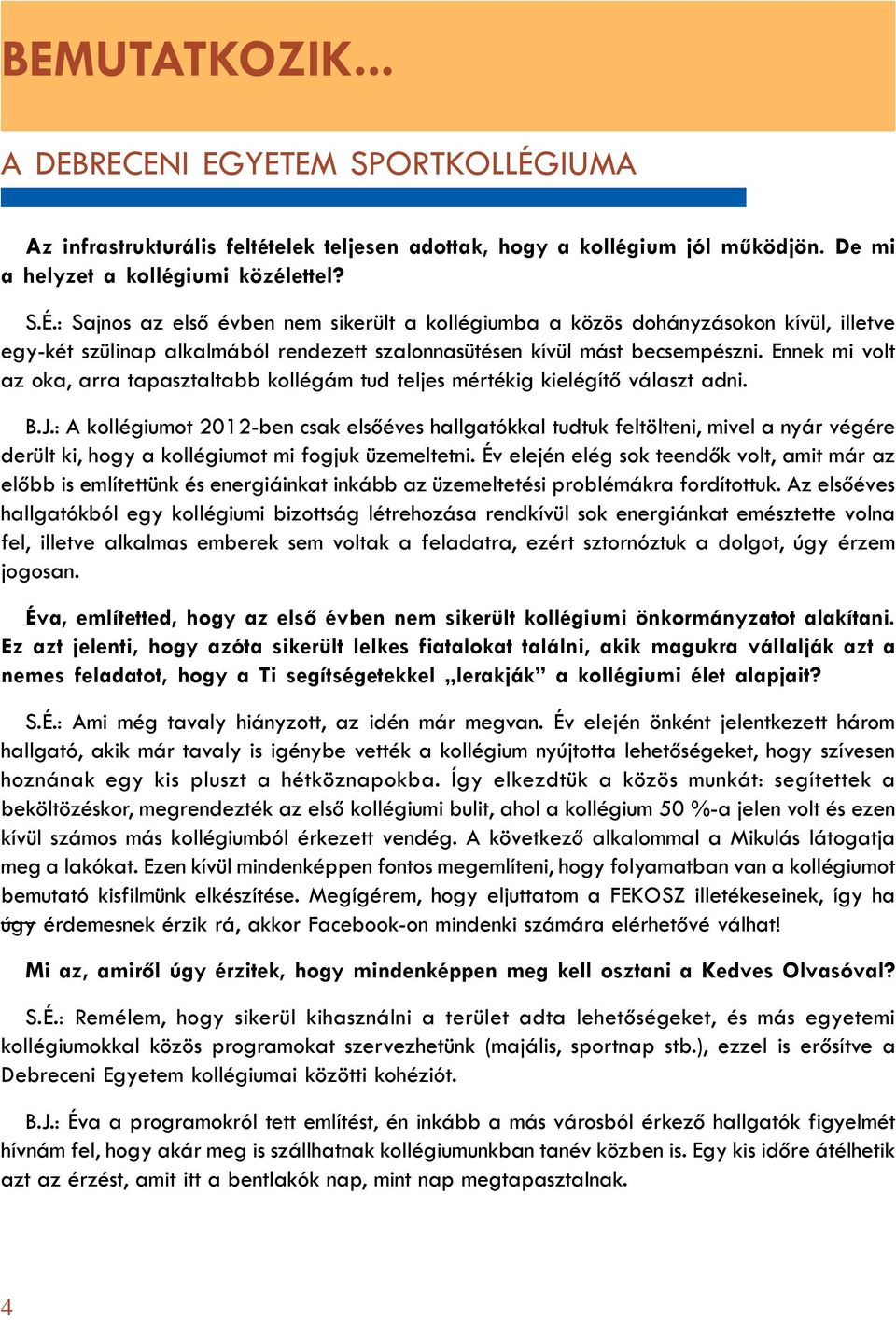 : Sajnos az elsõ évben nem sikerült a kollégiumba a közös dohányzásokon kívül, illetve egy-két szülinap alkalmából rendezett szalonnasütésen kívül mást becsempészni.