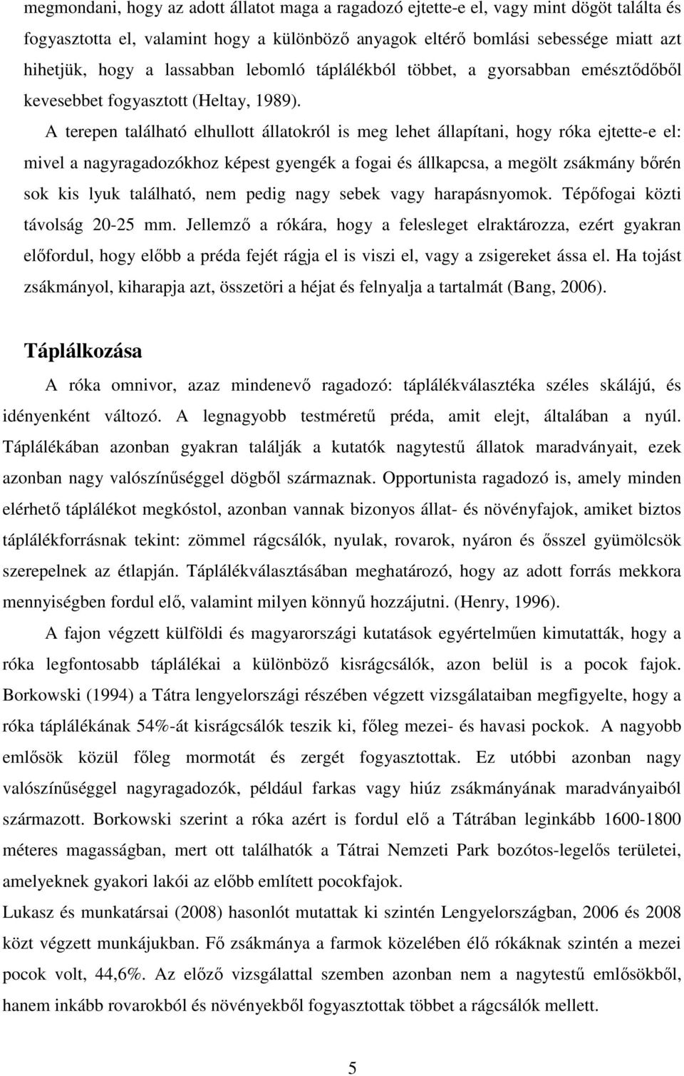 A terepen található elhullott állatokról is meg lehet állapítani, hogy róka ejtette-e el: mivel a nagyragadozókhoz képest gyengék a fogai és állkapcsa, a megölt zsákmány bőrén sok kis lyuk található,