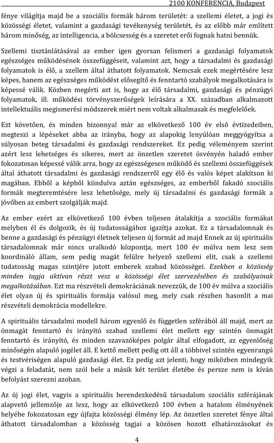 Szellemi tisztánlátásával az ember igen gyorsan felismeri a gazdasági folyamatok egészséges működésének összefüggéseit, valamint azt, hogy a társadalmi és gazdasági folyamatok is élő, a szellem által