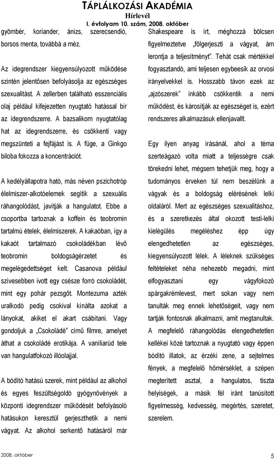 A füge, a Ginkgo biloba fokozza a koncentrációt. A kedélyállapotra ható, más néven pszichotróp élelmiszer-alkotóelemek segítik a szexuális ráhangolódást, javítják a hangulatot.