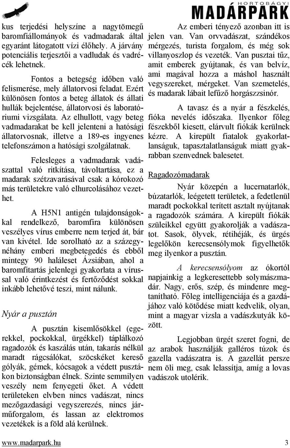 Az elhullott, vagy beteg vadmadarakat be kell jelenteni a hatósági állatorvosnak, illetve a 189-es ingyenes telefonszámon a hatósági szolgálatnak.