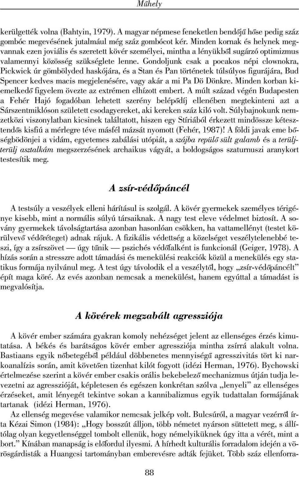 Gondoljunk csak a pocakos népi clownokra, Pickwick úr gömbölyded haskójára, és a Stan és Pan történetek túlsúlyos figurájára, Bud Spencer kedves macis megjelenésére, vagy akár a mi Pa Dö Dönkre.