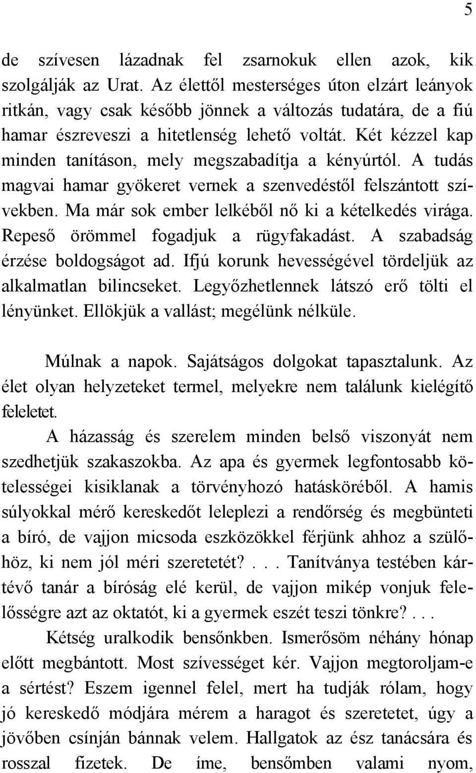 Két kézzel kap minden tanításon, mely megszabadítja a kényúrtól. A tudás magvai hamar gyökeret vernek a szenvedéstől felszántott szívekben. Ma már sok ember lelkéből nő ki a kételkedés virága.