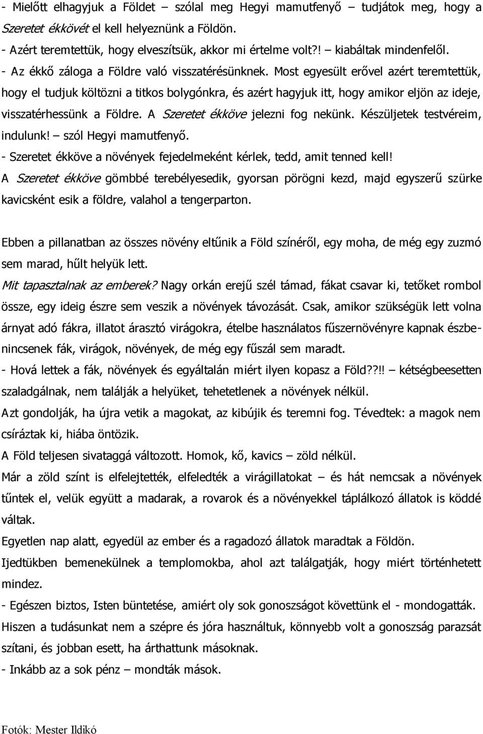 Most egyesült erővel azért teremtettük, hogy el tudjuk költözni a titkos bolygónkra, és azért hagyjuk itt, hogy amikor eljön az ideje, visszatérhessünk a Földre. A Szeretet ékköve jelezni fog nekünk.