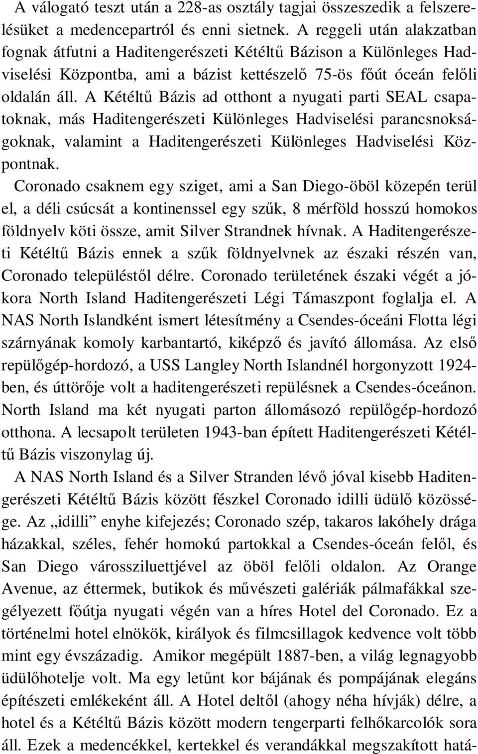 A Kétéltű Bázis ad otthont a nyugati parti SEAL csapatoknak, más Haditengerészeti Különleges Hadviselési parancsnokságoknak, valamint a Haditengerészeti Különleges Hadviselési Központnak.