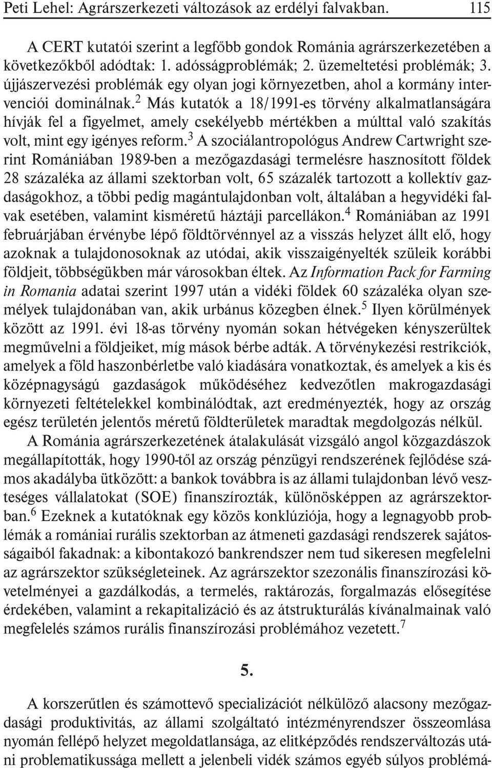 2 Más kutatók a 18/1991-es törvény alkalmatlanságára hívják fel a figyelmet, amely csekélyebb mértékben a múlttal való szakítás volt, mint egy igényes reform.