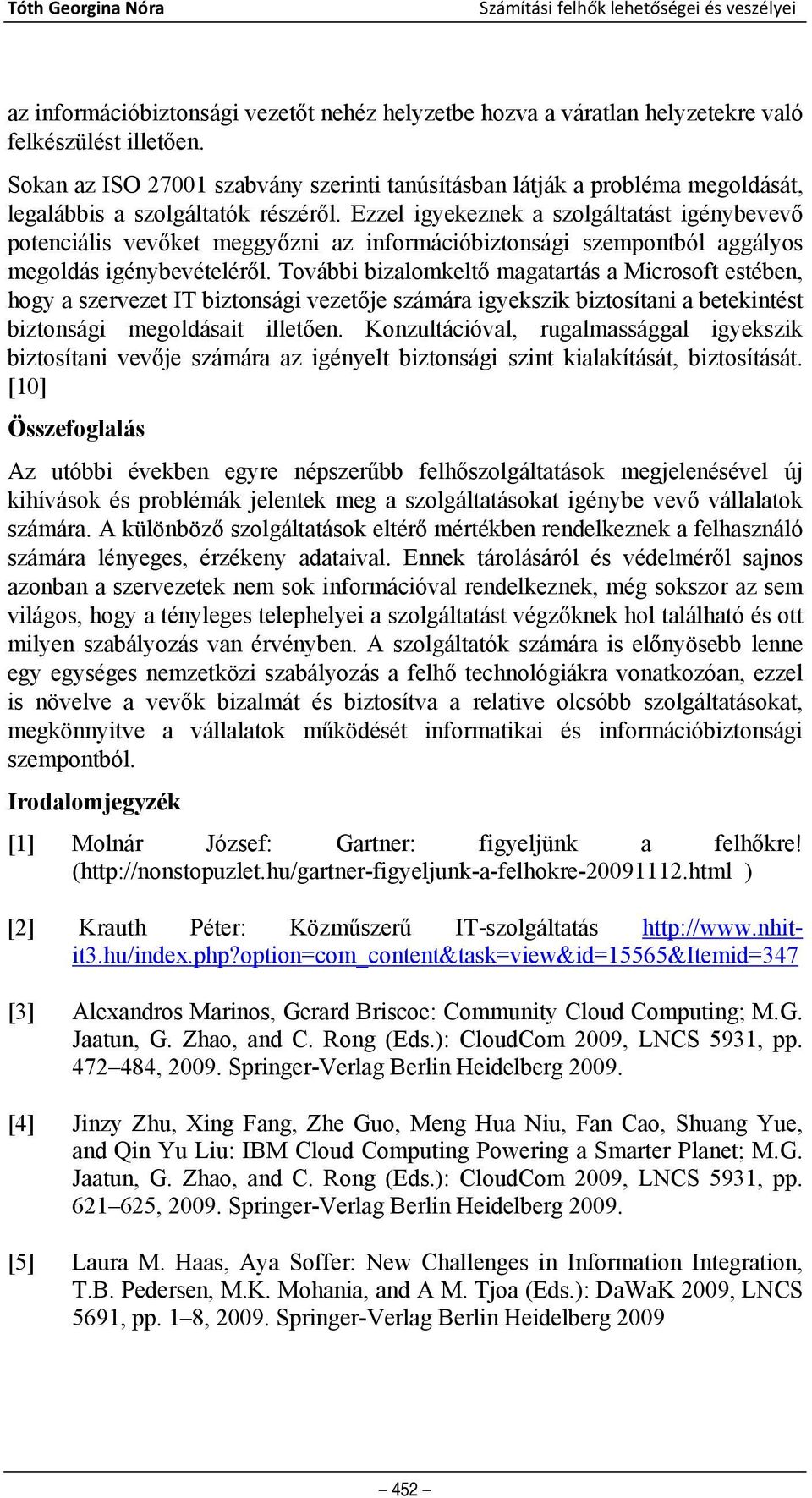 Ezzel igyekeznek a szolgáltatást igénybevevő potenciális vevőket meggyőzni az információbiztonsági szempontból aggályos megoldás igénybevételéről.