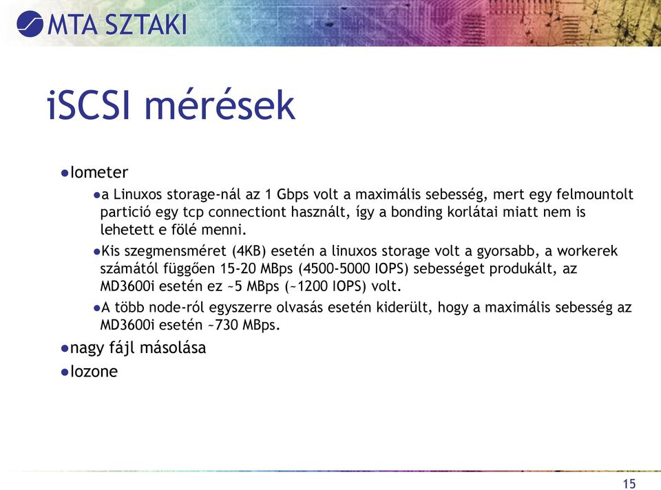 Kis szegmensméret (4KB) esetén a linuxos storage volt a gyorsabb, a workerek számától függően 15-20 MBps (4500-5000 IOPS)