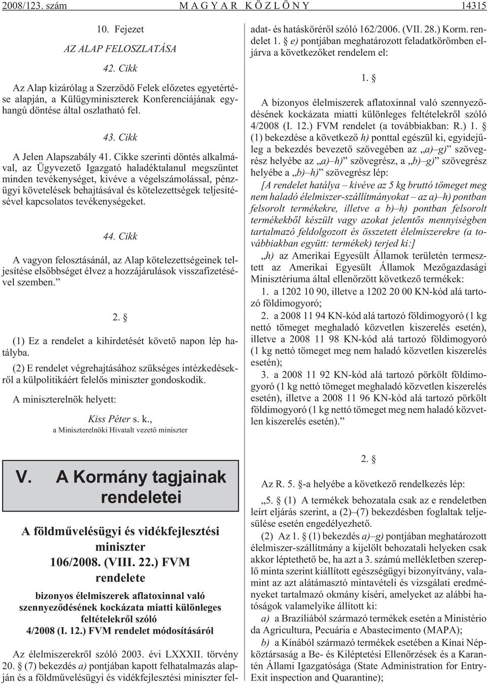 Cikke szerinti döntés alkalmával, az Ügyvezetõ Igazgató haladéktalanul megszüntet minden tevékenységet, kivéve a végelszámolással, pénzügyi követelések behajtásával és kötelezettségek teljesítésével