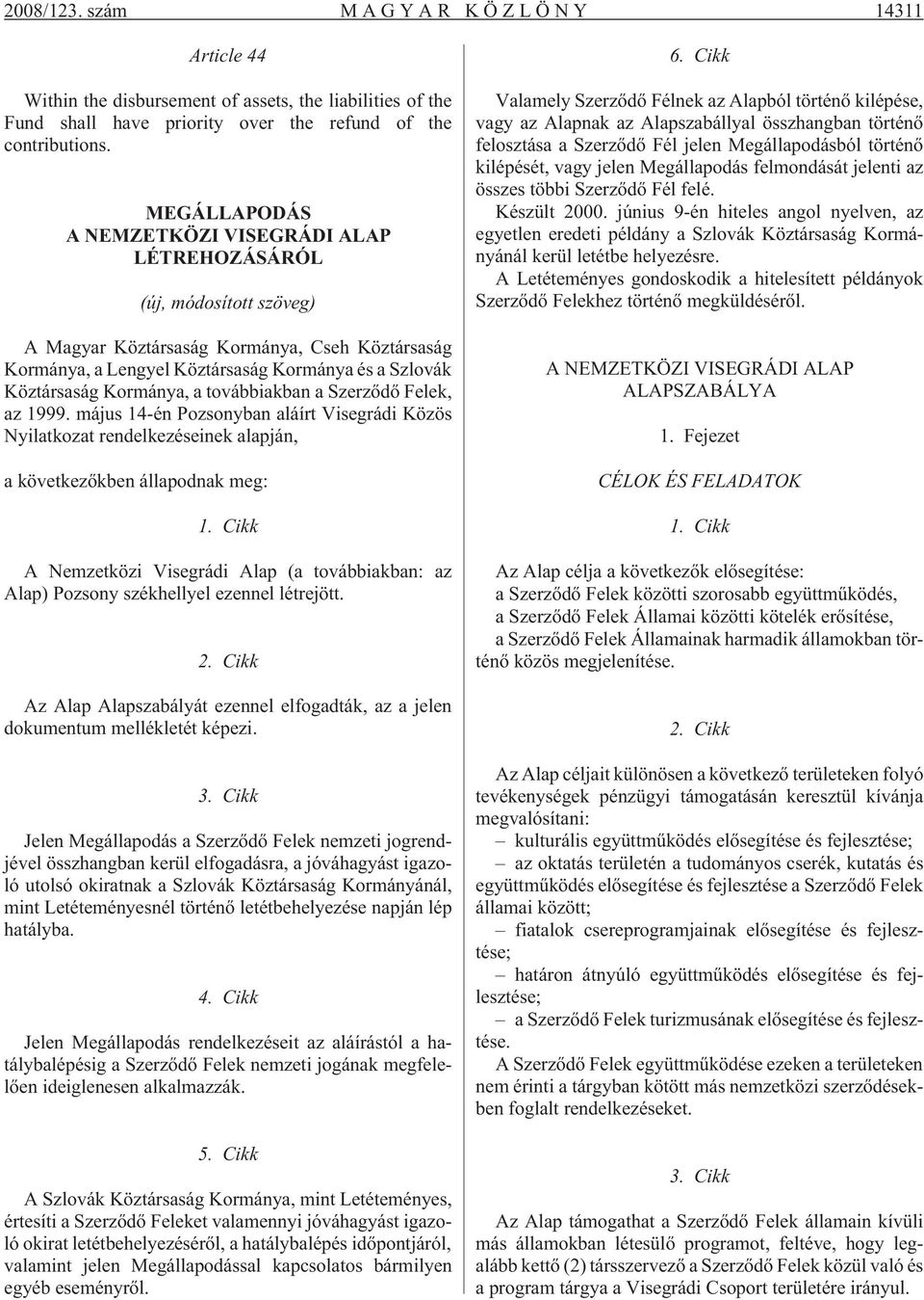 Kormánya, a továbbiakban a Szerzõdõ Felek, az 1999. május 14-én Pozsonyban aláírt Visegrádi Közös Nyilatkozat rendelkezéseinek alapján, a következõkben állapodnak meg: 1.