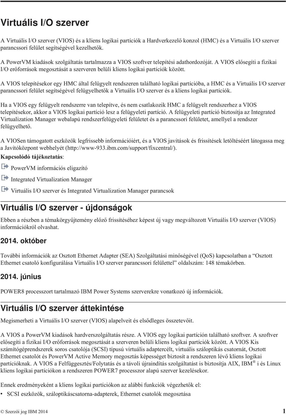 A VIOS telepítésekor egy HMC által felügyelt rendszeren található logikai partícióba, a HMC és a Virtuális I/O szerver parancssori felület segítségével felügyelhetők a Virtuális I/O szerver és a