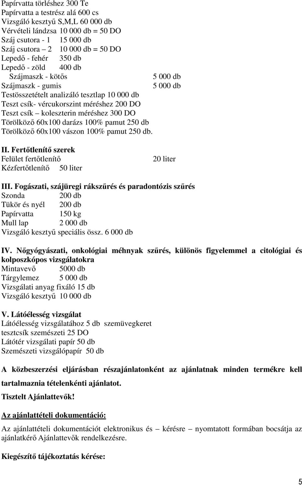 Törölköző 60x100 darázs 100% pamut 250 db Törölköző 60x100 vászon 100% pamut 250 db. 5 000 db 5 000 db II. Fertőtlenítő szerek Felület fertőtlenítő Kézfertőtlenítő 50 liter 20 liter III.