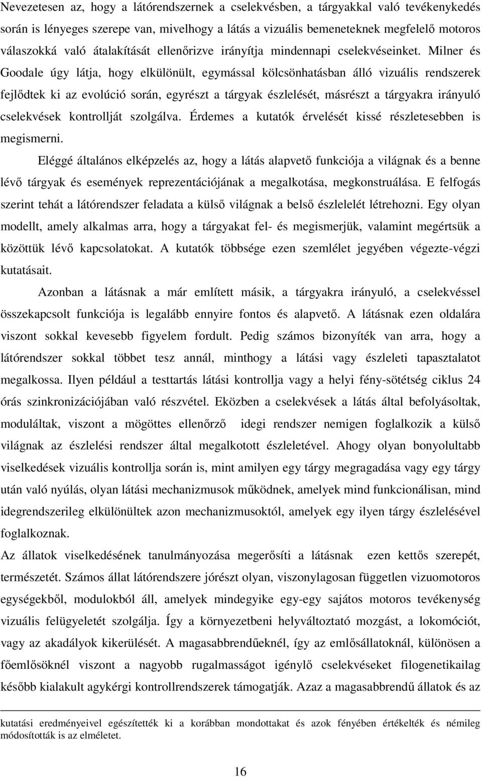 Milner és Goodale úgy látja, hogy elkülönült, egymással kölcsönhatásban álló vizuális rendszerek fejlődtek ki az evolúció során, egyrészt a tárgyak észlelését, másrészt a tárgyakra irányuló