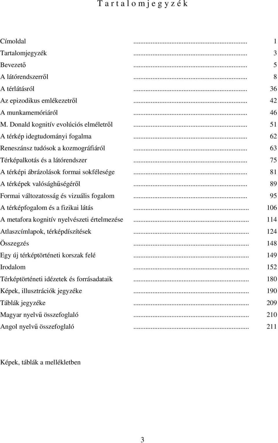 .. 81 A térképek valósághűségéről... 89 Formai változatosság és vizuális fogalom... 95 A térképfogalom és a fizikai látás... 106 A metafora kognitív nyelvészeti értelmezése.