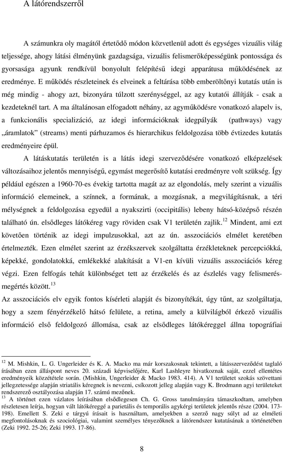 E működés részleteinek és elveinek a feltárása több emberöltőnyi kutatás után is még mindig - ahogy azt, bizonyára túlzott szerénységgel, az agy kutatói állítják - csak a kezdeteknél tart.