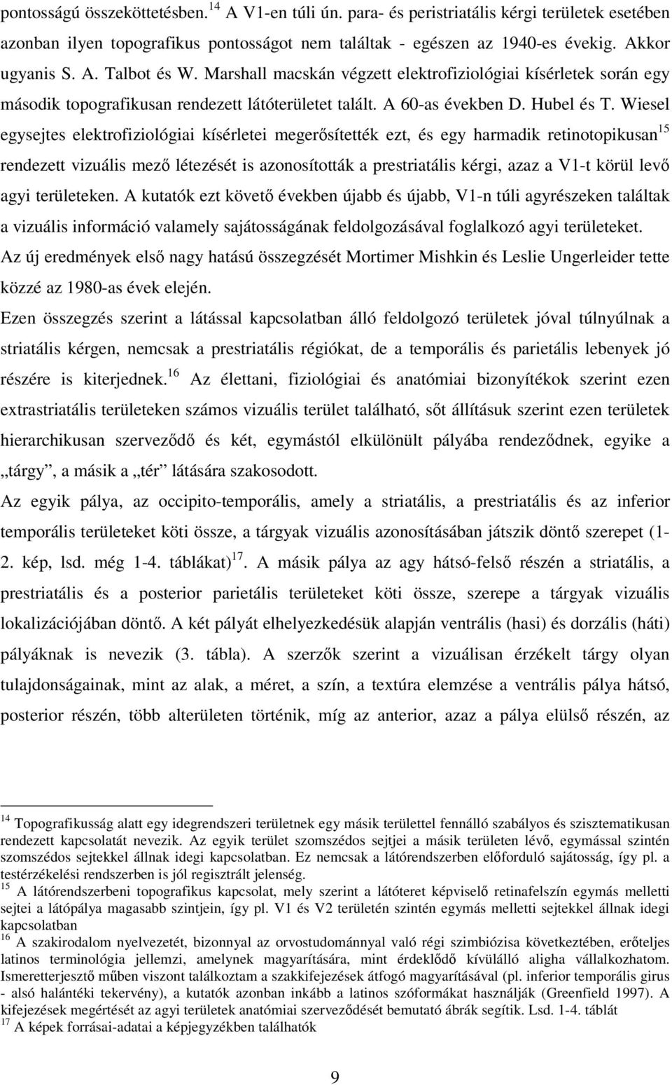 Wiesel egysejtes elektrofiziológiai kísérletei megerősítették ezt, és egy harmadik retinotopikusan 15 rendezett vizuális mező létezését is azonosították a prestriatális kérgi, azaz a V1-t körül levő