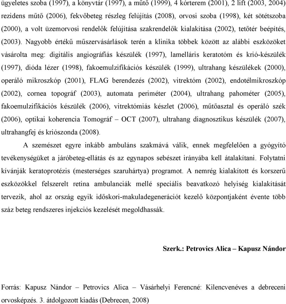 Nagyobb értékű műszervásárlások terén a klinika többek között az alábbi eszközöket vásárolta meg: digitális angiográfiás készülék (1997), lamelláris keratotóm és krió-készülék (1997), dióda lézer