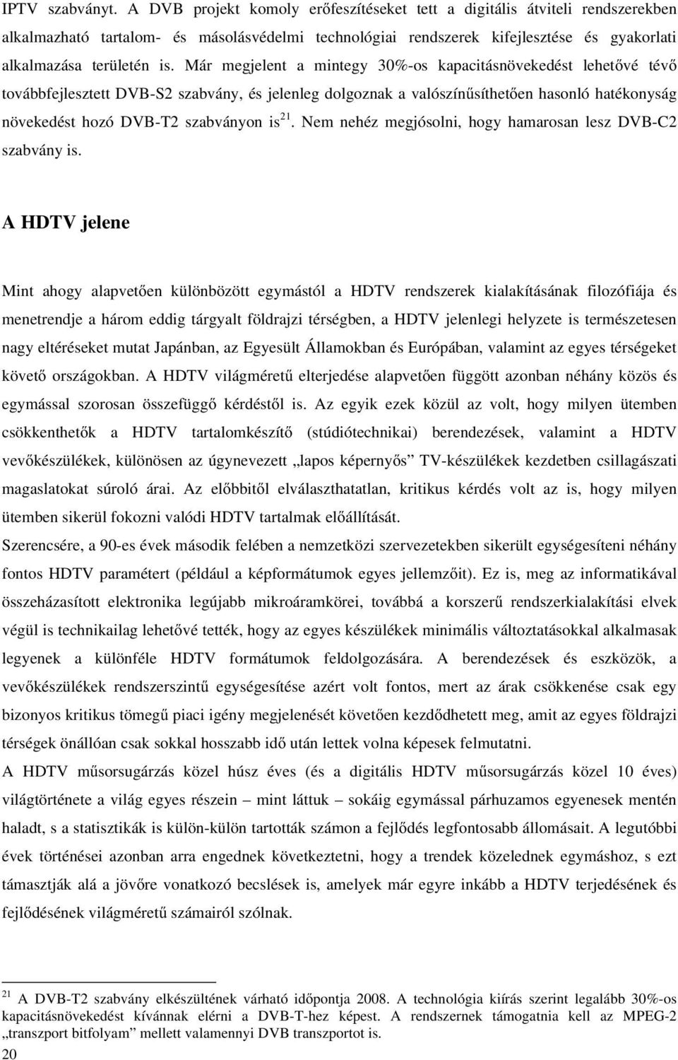 Már megjelent a mintegy 30%-os kapacitásnövekedést lehetővé tévő továbbfejlesztett DVB-S2 szabvány, és jelenleg dolgoznak a valószínűsíthetően hasonló hatékonyság növekedést hozó DVB-T2 szabványon is