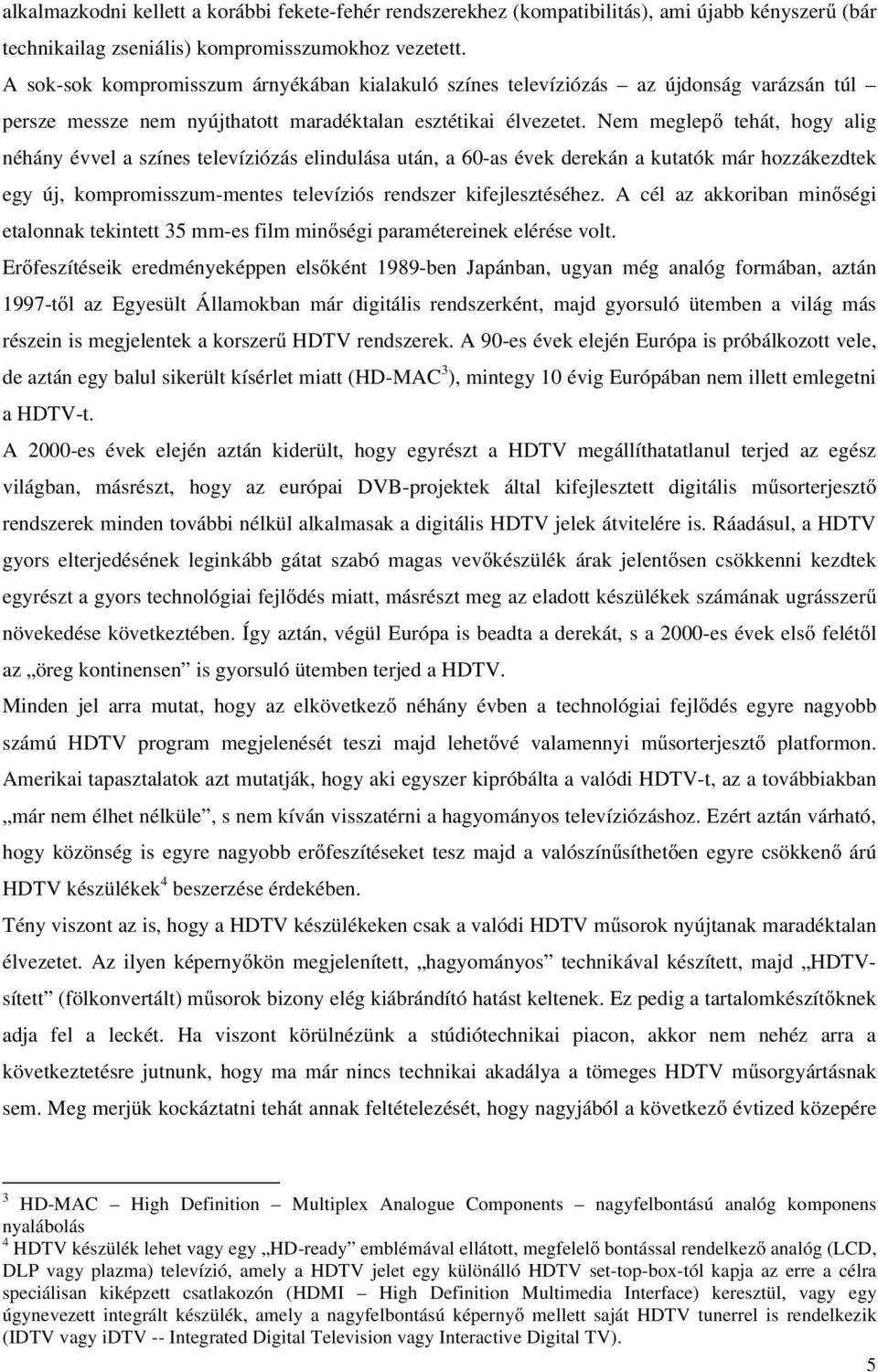 Nem meglepő tehát, hogy alig néhány évvel a színes televíziózás elindulása után, a 60-as évek derekán a kutatók már hozzákezdtek egy új, kompromisszum-mentes televíziós rendszer kifejlesztéséhez.