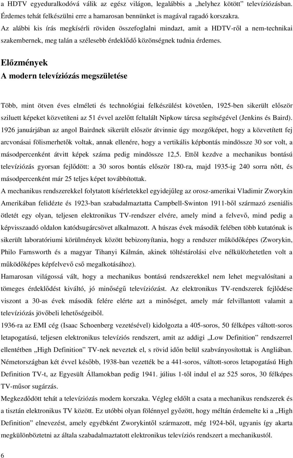 Előzmények A modern televíziózás megszületése Több, mint ötven éves elméleti és technológiai felkészülést követően, 1925-ben sikerült először sziluett képeket közvetíteni az 51 évvel azelőtt