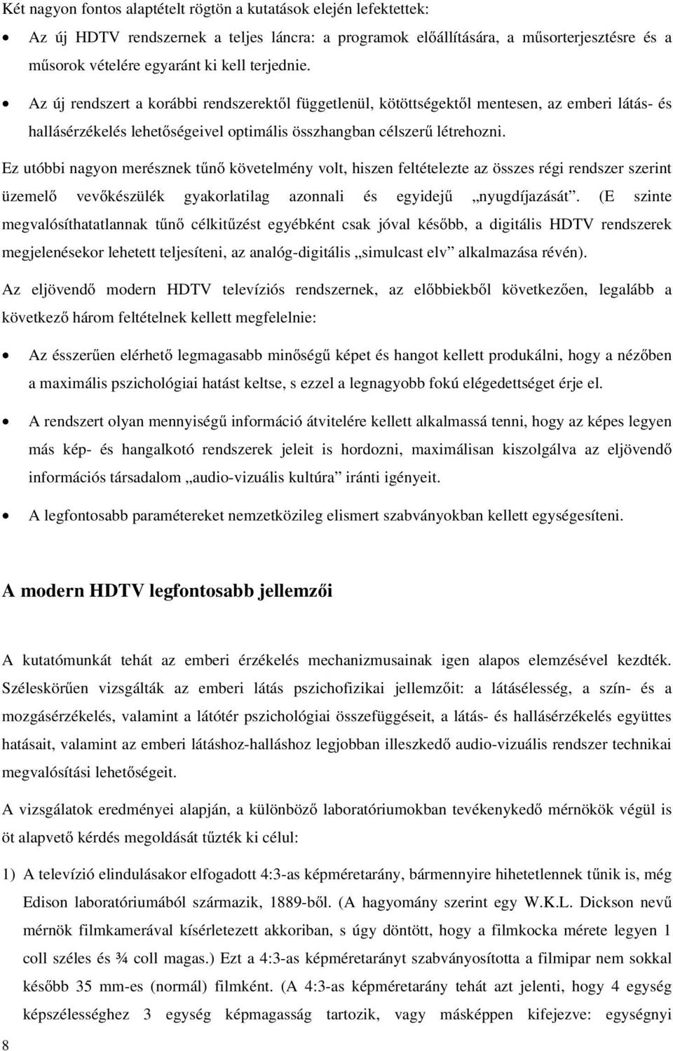 Ez utóbbi nagyon merésznek tűnő követelmény volt, hiszen feltételezte az összes régi rendszer szerint üzemelő vevőkészülék gyakorlatilag azonnali és egyidejű nyugdíjazását.