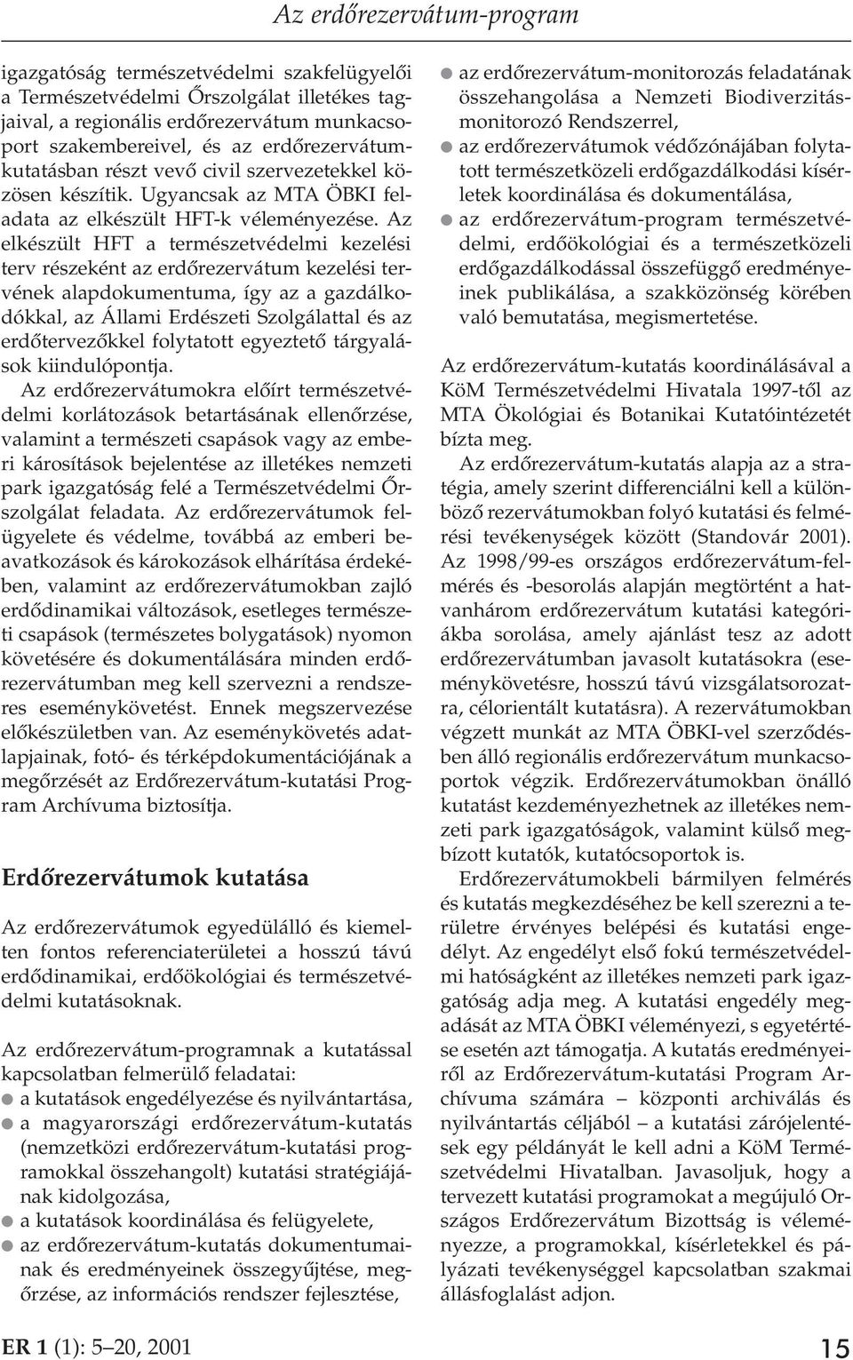 Az elkészült HFT a természetvédelmi kezelési terv részeként az erdôrezervátum kezelési tervének alapdokumentuma, így az a gazdálkodókkal, az Állami Erdészeti Szolgálattal és az erdôtervezôkkel