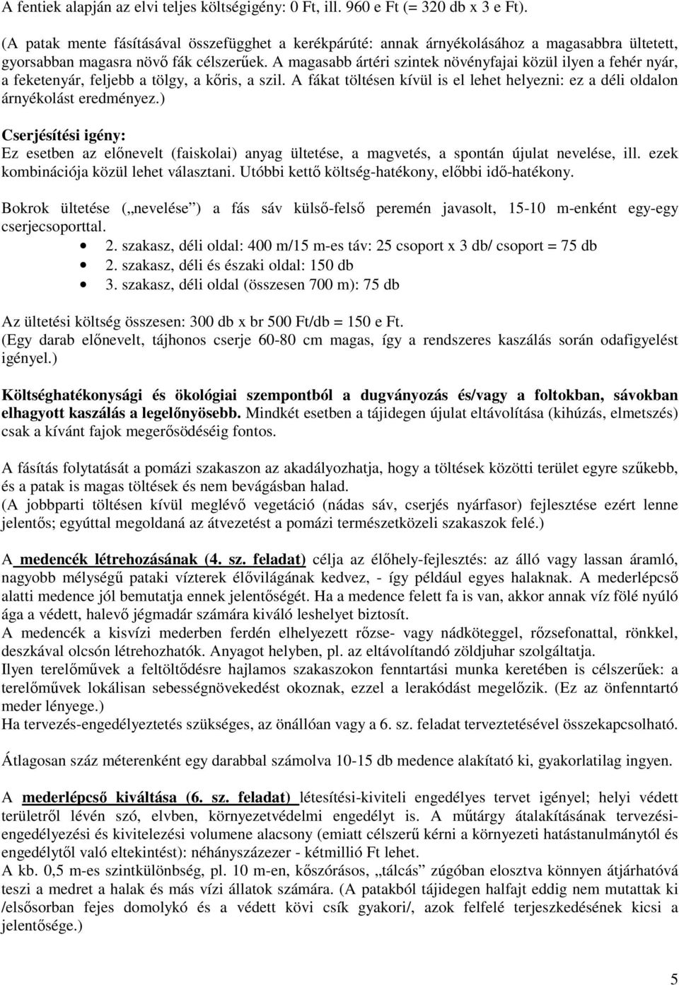 A magasabb ártéri szintek növényfajai közül ilyen a fehér nyár, a feketenyár, feljebb a tölgy, a kıris, a szil. A fákat töltésen kívül is el lehet helyezni: ez a déli oldalon árnyékolást eredményez.