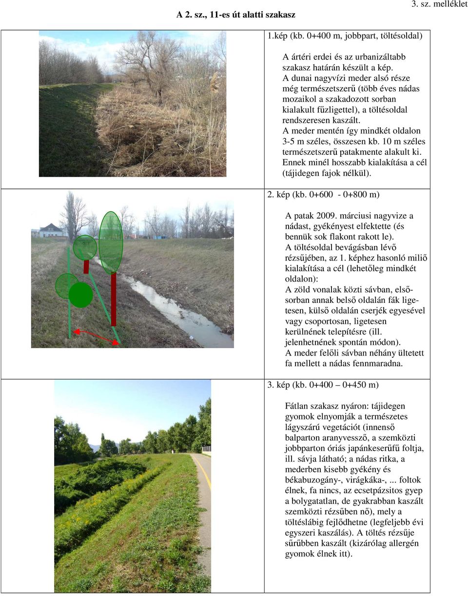 A meder mentén így mindkét oldalon 3-5 m széles, összesen kb. 10 m széles természetszerő patakmente alakult ki. Ennek minél hosszabb kialakítása a cél (tájidegen fajok nélkül). 2. kép (kb.