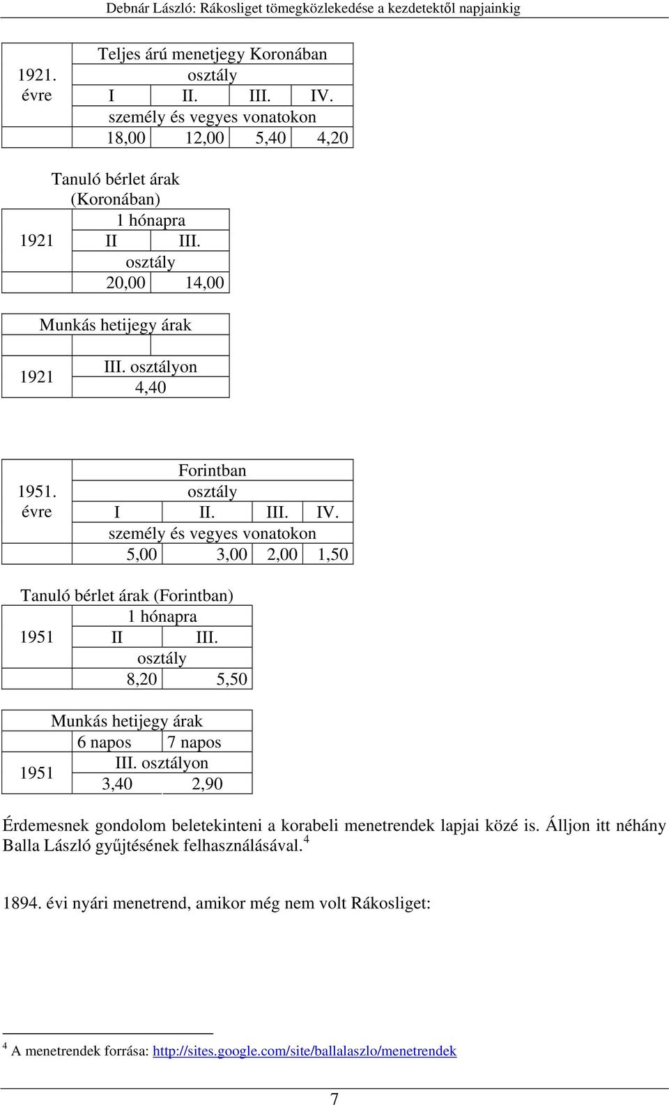 személy és vegyes vonatokon 5,00 3,00 2,00 1,50 Tanuló bérlet árak (Forintban) 1 hónapra 1951 II III. osztály 8,20 5,50 Munkás hetijegy árak 6 napos 7 napos III.