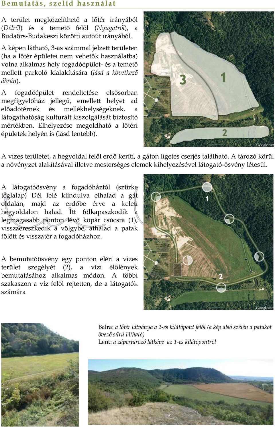 A fogadóépület rendeltetése elsősorban megfigyelőház jellegű, emellett helyet ad előadótérnek és mellékhelységeknek, a látogathatóság kulturált kiszolgálását biztosító mértékben.