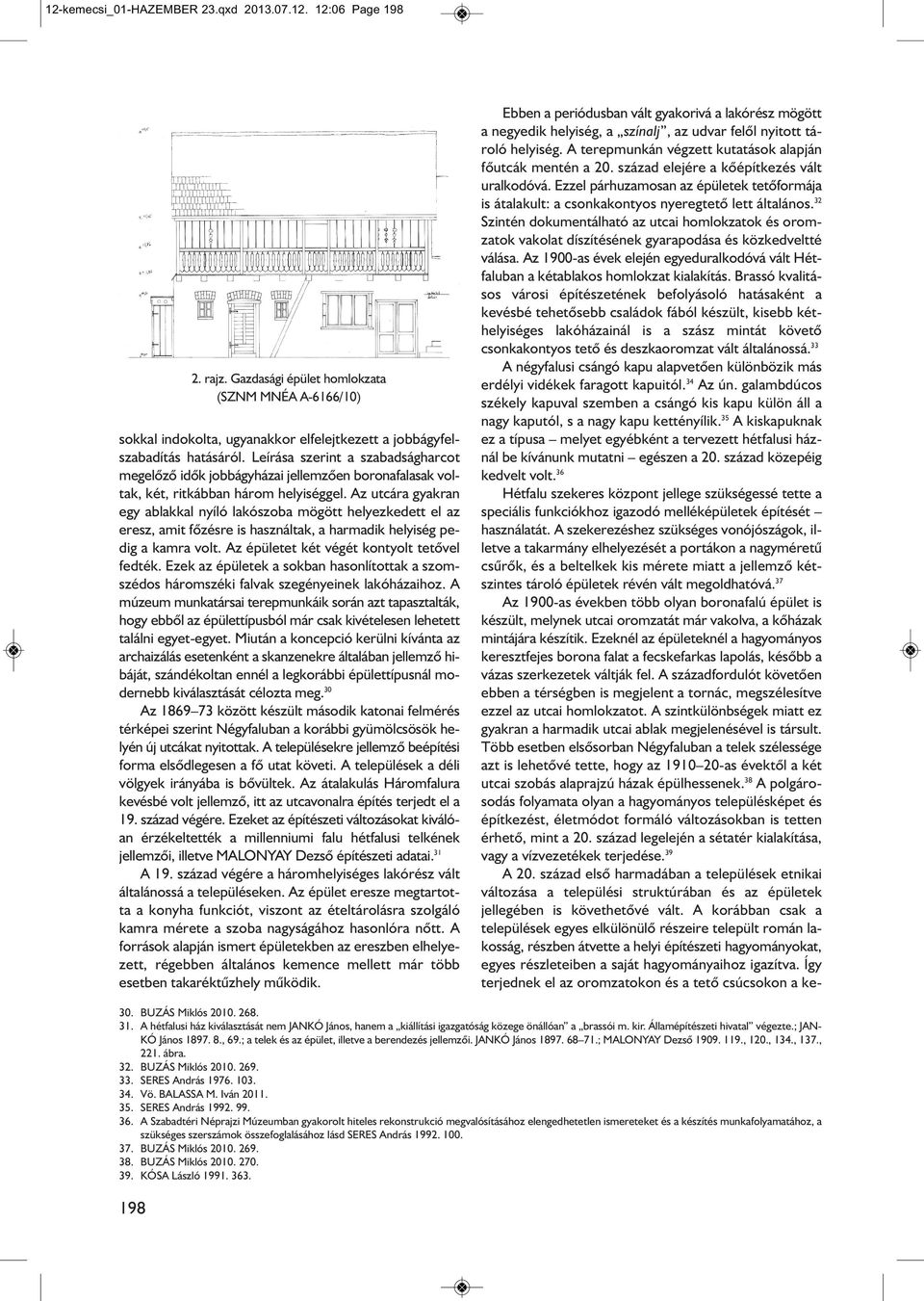 Az utcára gyakran egy ablakkal nyíló lakószoba mögött helyezkedett el az eresz, amit fõzésre is használtak, a harmadik helyiség pedig a kamra volt. Az épületet két végét kontyolt tetõvel fedték.