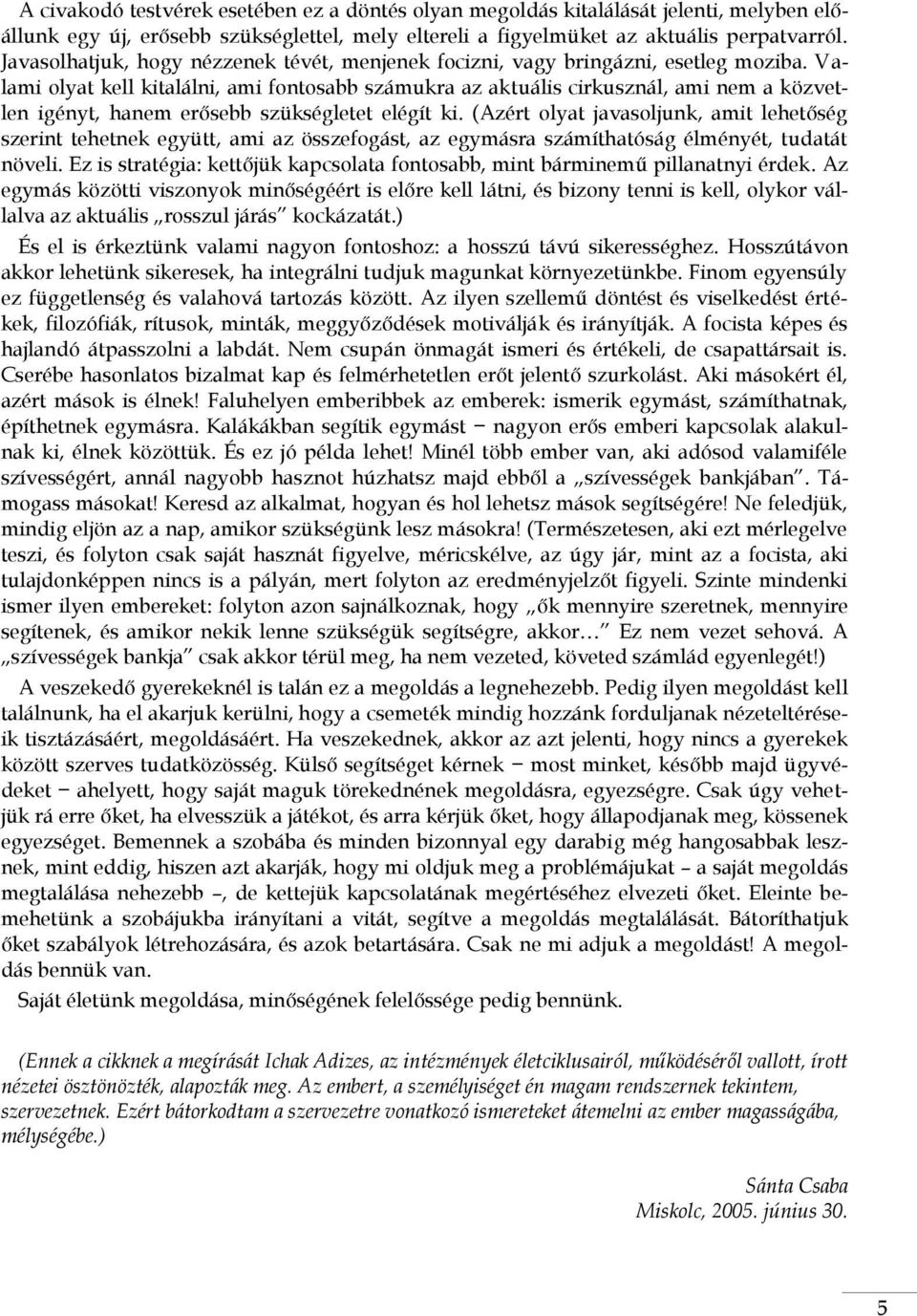 Valami olyat kell kitalálni, ami fontosabb számukra az aktuális cirkusznál, ami nem a közvetlen igényt, hanem erősebb szükségletet elégít ki.