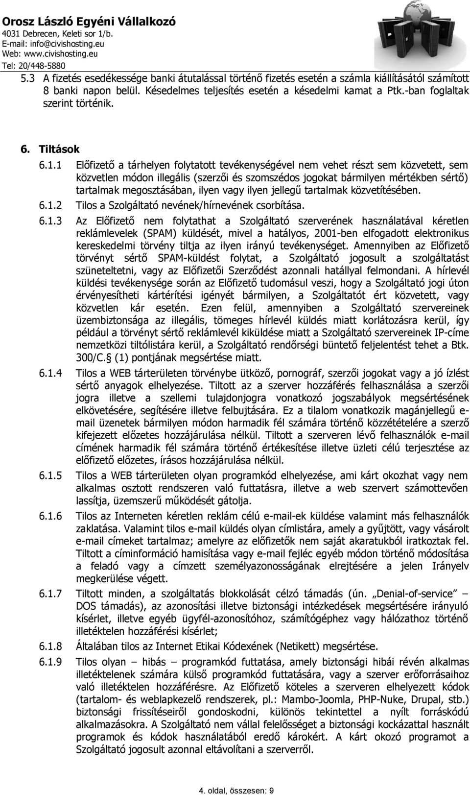 1 Előfizető a tárhelyen folytatott tevékenységével nem vehet részt sem közvetett, sem közvetlen módon illegális (szerzői és szomszédos jogokat bármilyen mértékben sértő) tartalmak megosztásában,