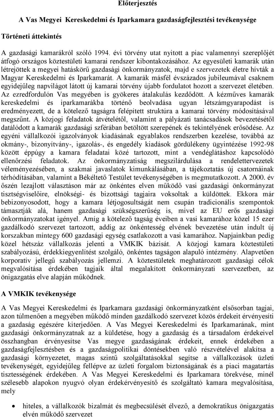 Az egyesületi kamarák után létrejöttek a megyei hatáskörű gazdasági önkormányzatok, majd e szervezetek életre hívták a Magyar Kereskedelmi és Iparkamarát.