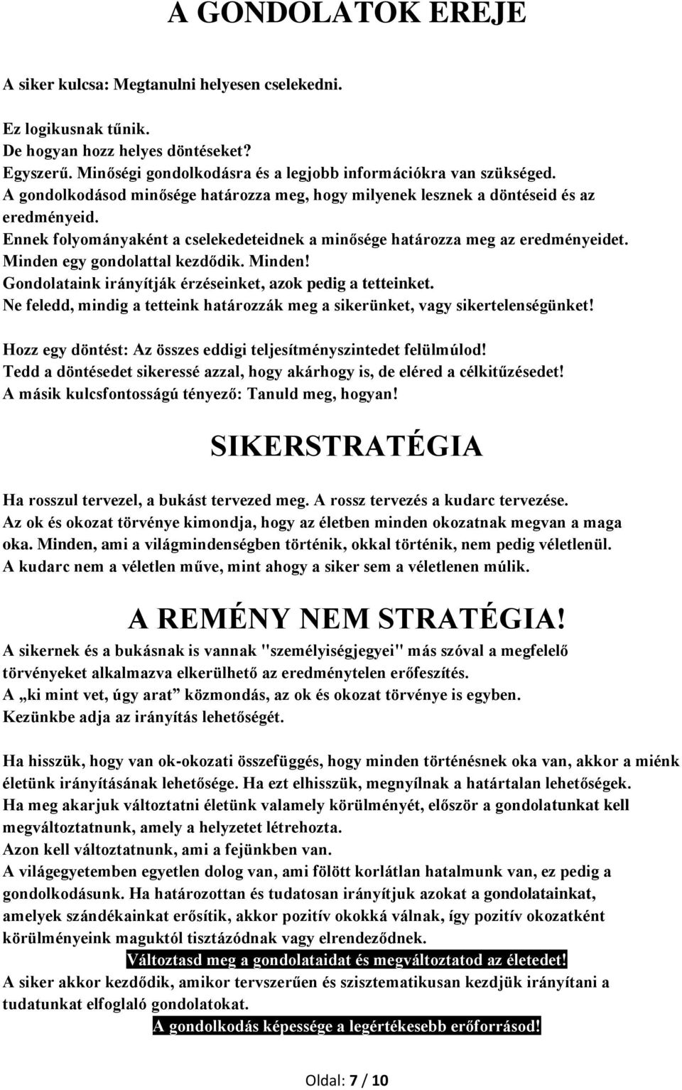 Minden egy gondolattal kezdődik. Minden! Gondolataink irányítják érzéseinket, azok pedig a tetteinket. Ne feledd, mindig a tetteink határozzák meg a sikerünket, vagy sikertelenségünket!