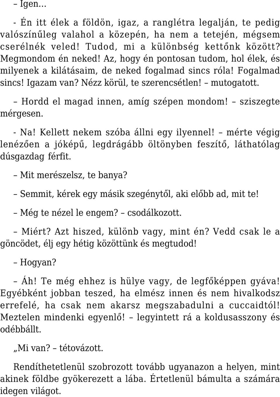 Hordd el magad innen, amíg szépen mondom! sziszegte mérgesen. - Na! Kellett nekem szóba állni egy ilyennel! mérte végig lenézően a jóképű, legdrágább öltönyben feszítő, láthatólag dúsgazdag férfit.