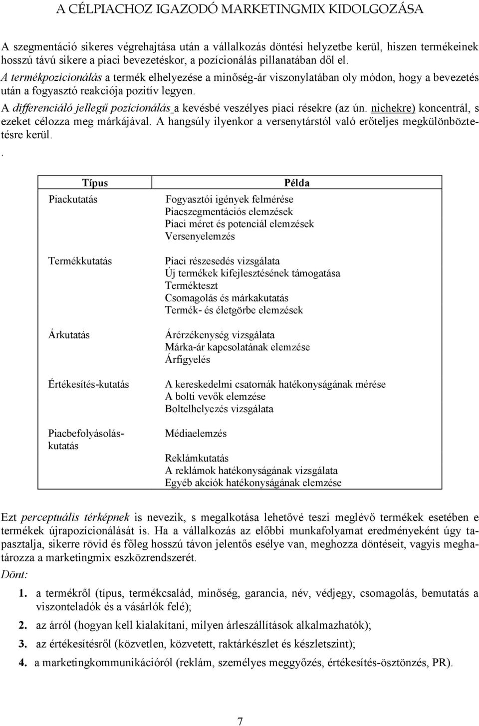 A differenciáló jellegű pozícionálás a kevésbé veszélyes piaci résekre (az ún. nichekre) koncentrál, s ezeket célozza meg márkájával.